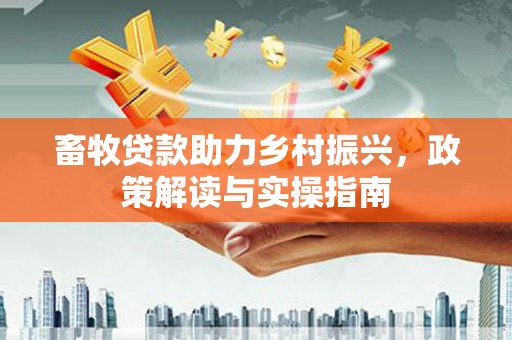 稷山畜牧贷款助力乡村振兴，政策解读与实操指南