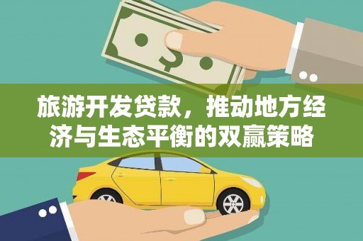 昂仁旅游开发贷款，推动地方经济与生态平衡的双赢策略