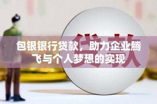 霍尔果斯包银银行贷款，助力企业腾飞与个人梦想的实现