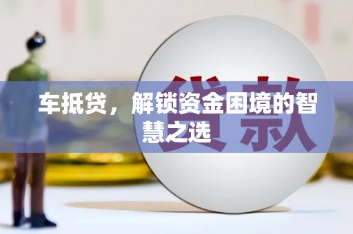 元朗车抵贷，解锁资金困境的智慧之选