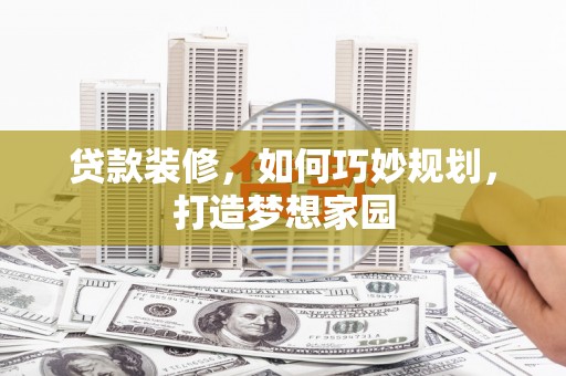 鸡东贷款装修，如何巧妙规划，打造梦想家园