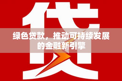 恒山绿色贷款，推动可持续发展的金融新引擎