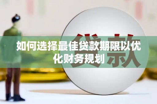 遂昌如何选择最佳贷款期限以优化财务规划