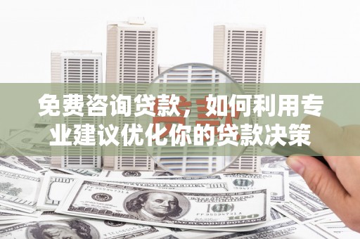 定安免费咨询贷款，如何利用专业建议优化你的贷款决策