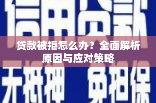索县贷款被拒怎么办？全面解析原因与应对策略