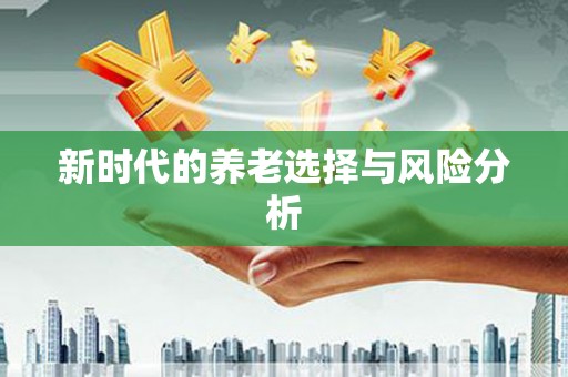 大东新时代的养老选择与风险分析