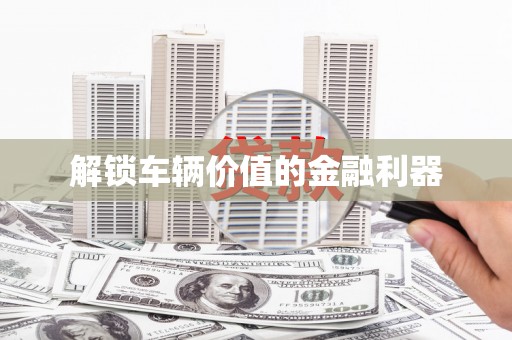 花地玛堂区解锁车辆价值的金融利器