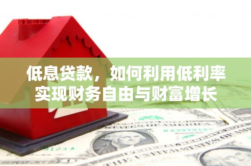 略阳低息贷款，如何利用低利率实现财务自由与财富增长