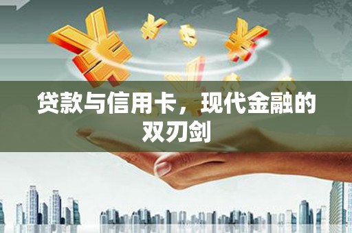 衢州贷款与信用卡，现代金融的双刃剑