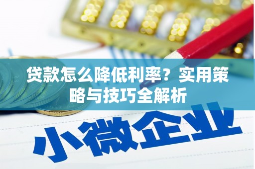 溧阳贷款怎么降低利率？实用策略与技巧全解析
